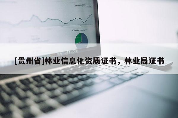 [貴州省]林業(yè)信息化資質證書，林業(yè)局證書