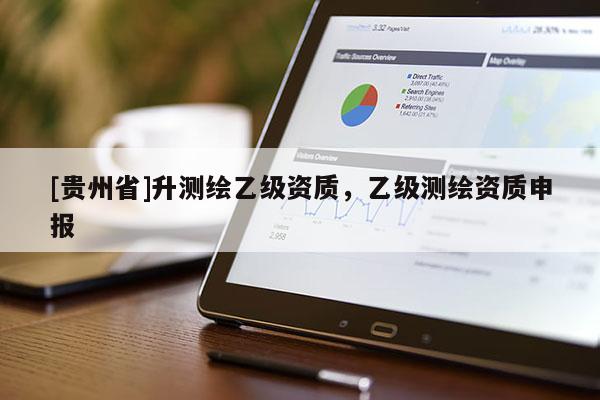 [貴州省]升測繪乙級資質，乙級測繪資質申報