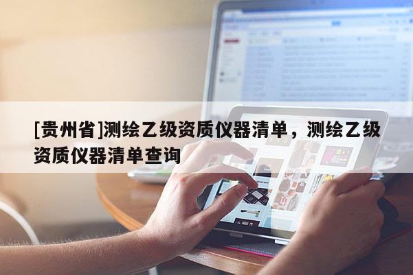 [貴州省]測(cè)繪乙級(jí)資質(zhì)儀器清單，測(cè)繪乙級(jí)資質(zhì)儀器清單查詢