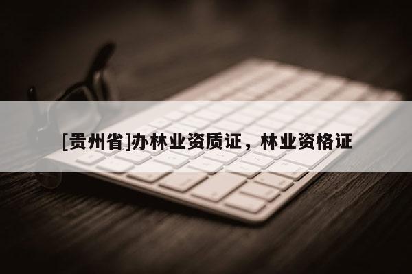 [貴州省]辦林業資質證，林業資格證