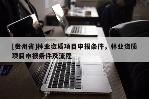 [貴州省]林業資質項目申報條件，林業資質項目申報條件及流程