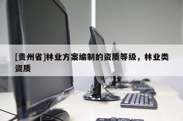 [貴州省]林業方案編制的資質等級，林業類資質