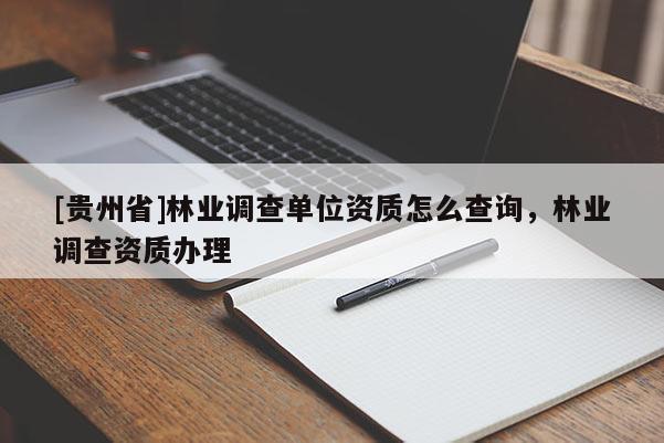 [貴州省]林業調查單位資質怎么查詢，林業調查資質辦理