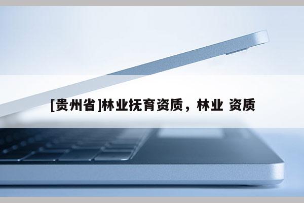 [貴州省]林業撫育資質，林業 資質