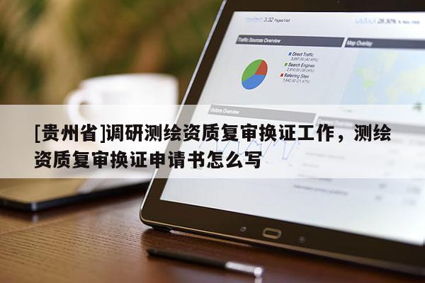 [貴州省]調研測繪資質復審換證工作，測繪資質復審換證申請書怎么寫