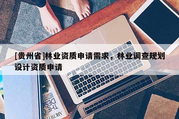 [貴州省]林業資質申請需求，林業調查規劃設計資質申請