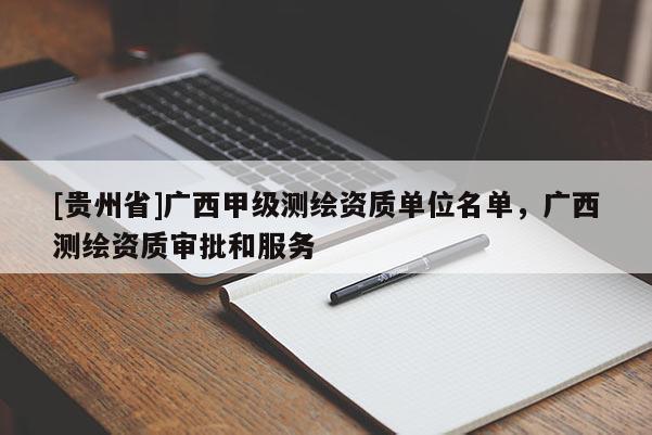 [貴州省]廣西甲級測繪資質單位名單，廣西測繪資質審批和服務