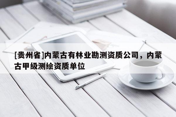 [貴州省]內蒙古有林業勘測資質公司，內蒙古甲級測繪資質單位