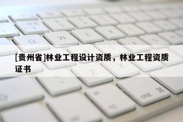 [貴州省]林業工程設計資質，林業工程資質證書