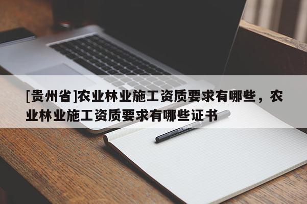 [貴州省]農業林業施工資質要求有哪些，農業林業施工資質要求有哪些證書
