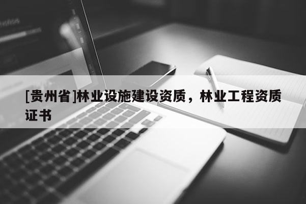 [貴州省]林業(yè)設(shè)施建設(shè)資質(zhì)，林業(yè)工程資質(zhì)證書