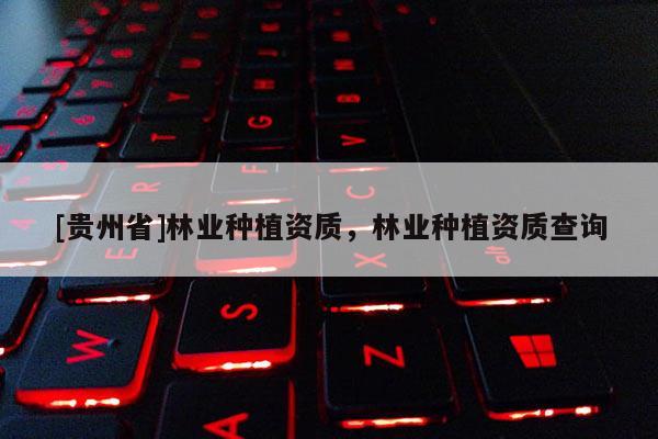 [貴州省]林業種植資質，林業種植資質查詢
