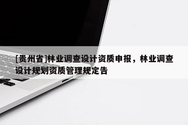 [貴州省]林業調查設計資質申報，林業調查設計規劃資質管理規定告