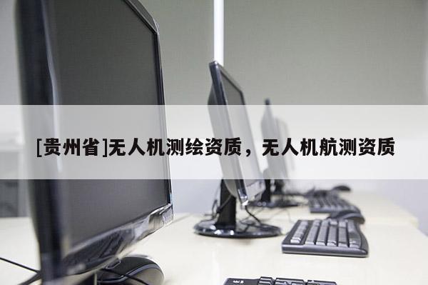 [貴州省]無人機測繪資質，無人機航測資質