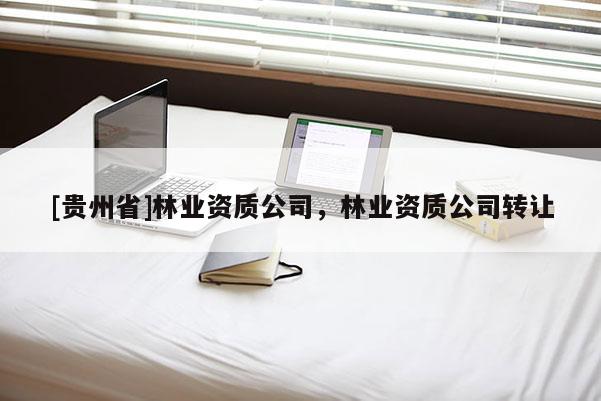 [貴州省]林業(yè)資質公司，林業(yè)資質公司轉讓