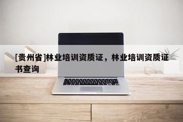 [貴州省]林業培訓資質證，林業培訓資質證書查詢