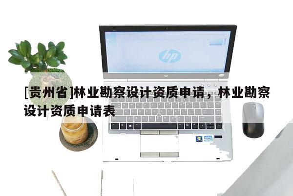 [貴州省]林業勘察設計資質申請，林業勘察設計資質申請表