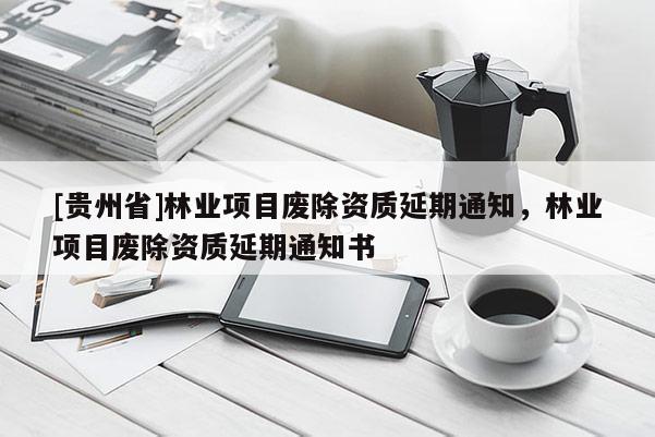 [貴州省]林業項目廢除資質延期通知，林業項目廢除資質延期通知書
