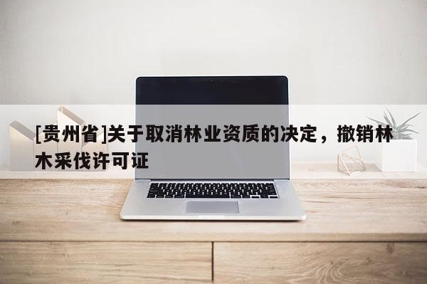 [貴州省]關于取消林業資質的決定，撤銷林木采伐許可證