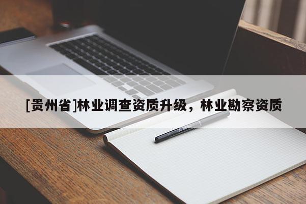 [貴州省]林業調查資質升級，林業勘察資質