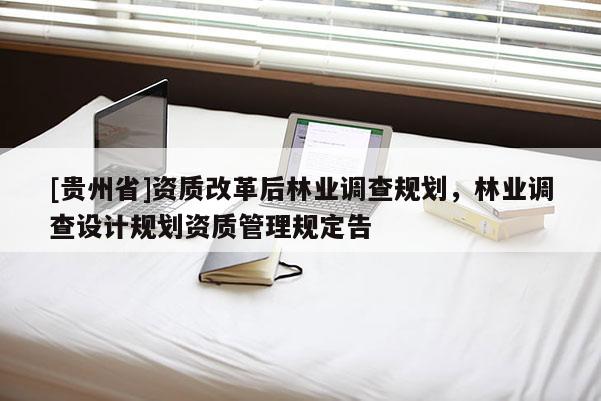 [貴州省]資質改革后林業調查規劃，林業調查設計規劃資質管理規定告