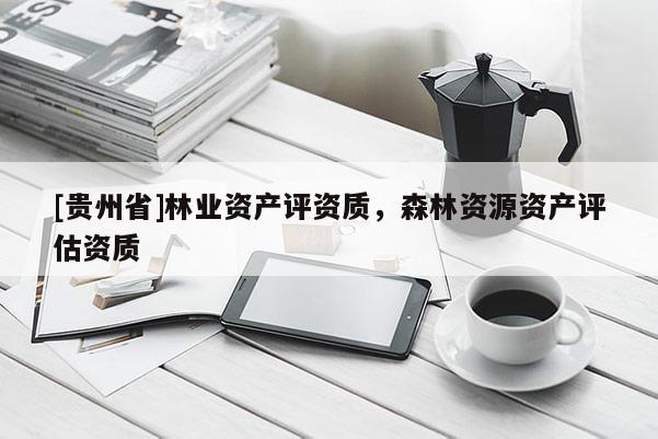 [貴州省]林業資產評資質，森林資源資產評估資質