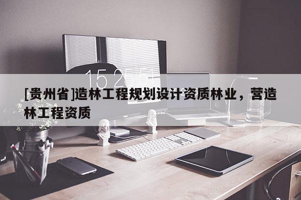 [貴州省]造林工程規劃設計資質林業，營造林工程資質