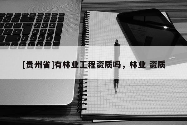 [貴州省]有林業工程資質嗎，林業 資質