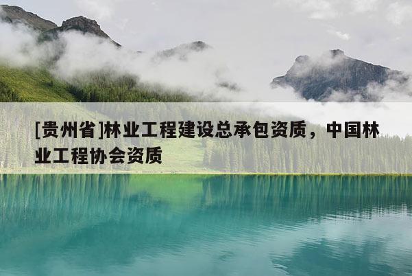 [貴州省]林業工程建設總承包資質，中國林業工程協會資質