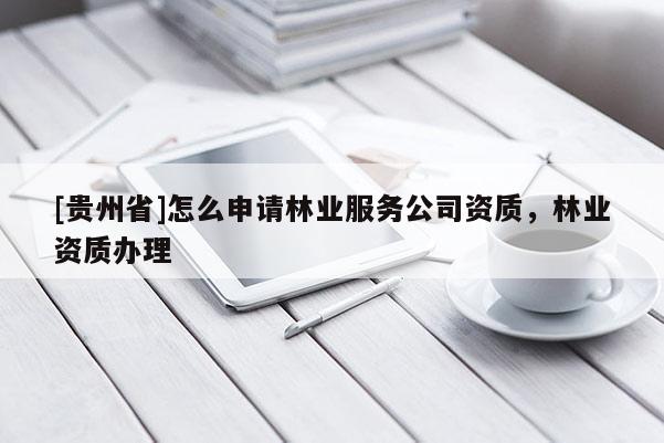 [貴州省]怎么申請林業服務公司資質，林業資質辦理