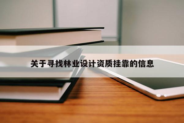 關于尋找林業設計資質掛靠的信息