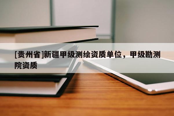 [貴州省]新疆甲級測繪資質單位，甲級勘測院資質