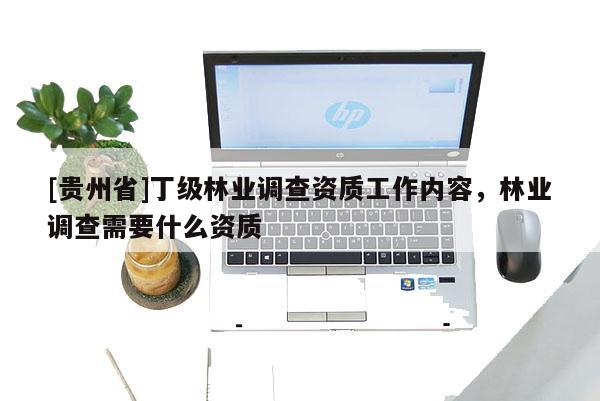 [貴州省]丁級林業調查資質工作內容，林業調查需要什么資質
