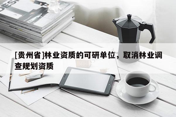 [貴州省]林業資質的可研單位，取消林業調查規劃資質