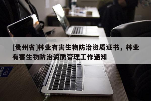 [貴州省]林業(yè)有害生物防治資質(zhì)證書，林業(yè)有害生物防治資質(zhì)管理工作通知