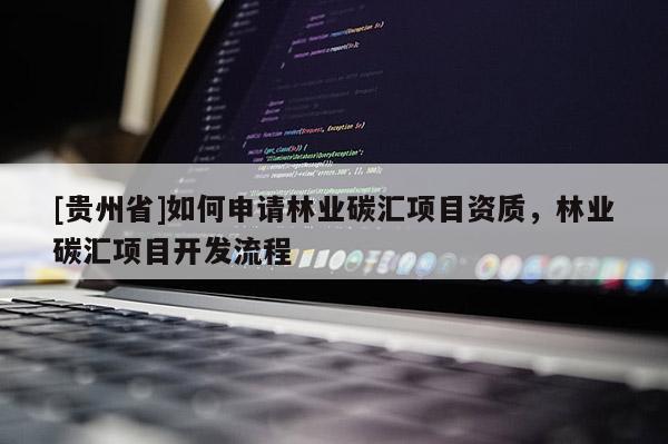 [貴州省]如何申請林業(yè)碳匯項目資質，林業(yè)碳匯項目開發(fā)流程