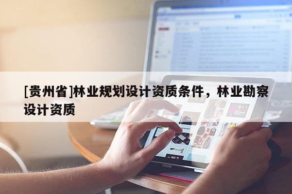 [貴州省]林業規劃設計資質條件，林業勘察設計資質