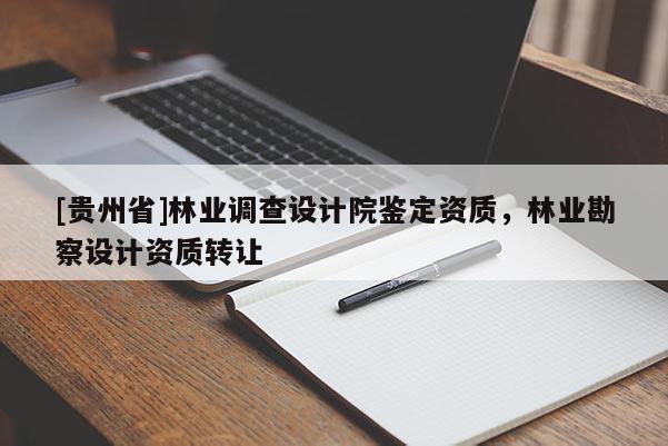 [貴州省]林業調查設計院鑒定資質，林業勘察設計資質轉讓