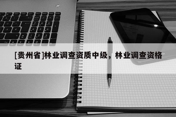 [貴州省]林業(yè)調(diào)查資質(zhì)中級(jí)，林業(yè)調(diào)查資格證