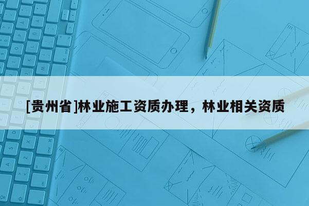 [貴州省]林業施工資質辦理，林業相關資質