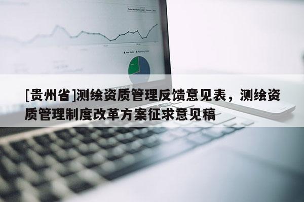 [貴州省]測繪資質管理反饋意見表，測繪資質管理制度改革方案征求意見稿