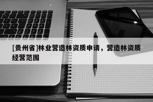 [貴州省]林業營造林資質申請，營造林資質經營范圍