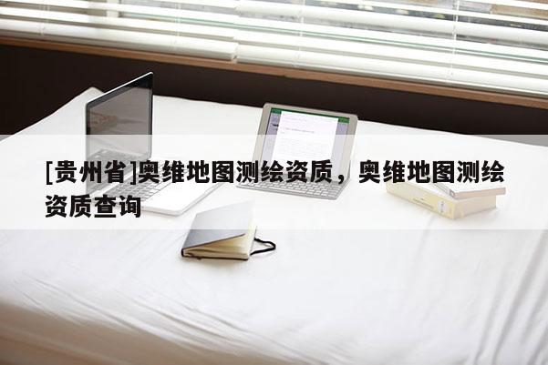 [貴州省]奧維地圖測繪資質，奧維地圖測繪資質查詢