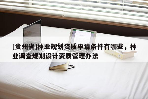 [貴州省]林業規劃資質申請條件有哪些，林業調查規劃設計資質管理辦法