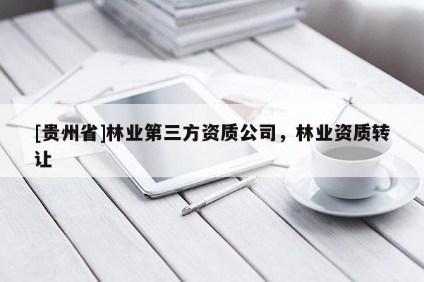 [貴州省]林業第三方資質公司，林業資質轉讓