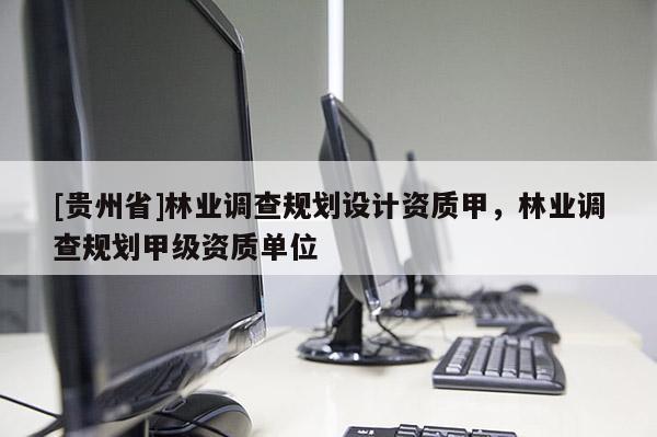 [貴州省]林業調查規劃設計資質甲，林業調查規劃甲級資質單位
