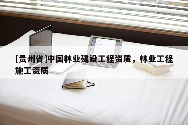 [貴州省]中國林業建設工程資質，林業工程施工資質