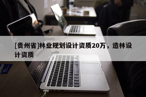 [貴州省]林業規劃設計資質20萬，造林設計資質