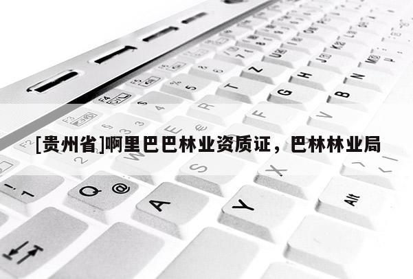 [貴州省]啊里巴巴林業資質證，巴林林業局