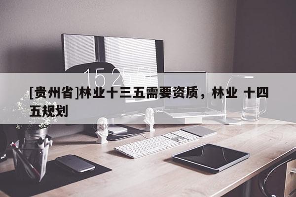 [貴州省]林業十三五需要資質，林業 十四五規劃